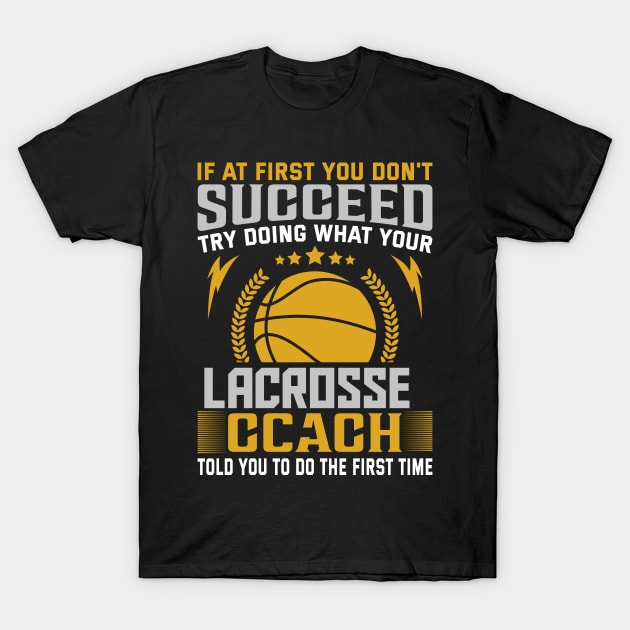 if at First You Don't Succeed try doing what your lacrosse coach told you to do the first time T-Shirt by TheDesignDepot